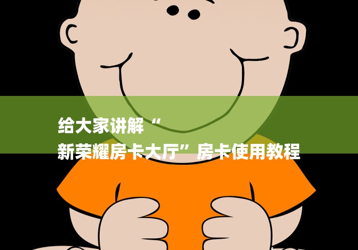 给大家讲解“
新荣耀房卡大厅”房卡使用教程