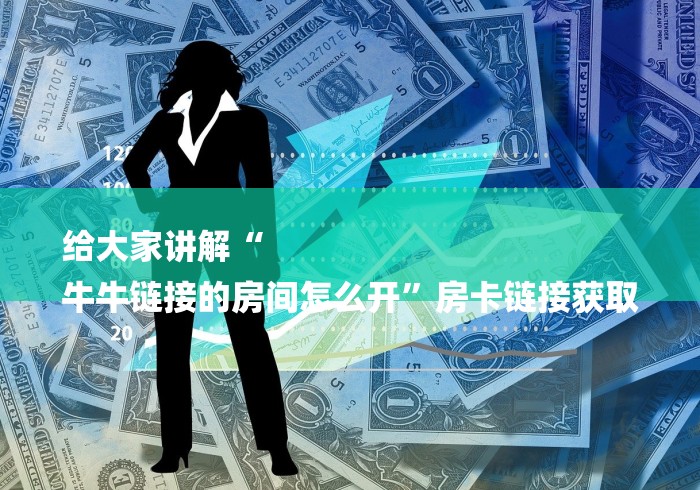 给大家讲解“
牛牛链接的房间怎么开”房卡链接获取