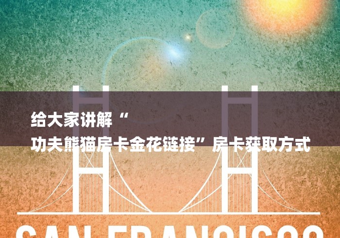 给大家讲解“
功夫熊猫房卡金花链接”房卡获取方式 给大家讲解“
功夫熊猫房卡金花链接”房卡获取方式