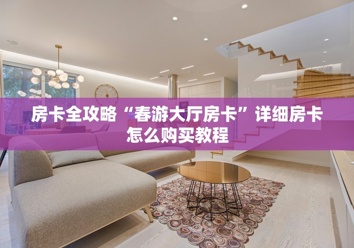 房卡全攻略“春游大厅房卡”详细房卡怎么购买教程 房卡全攻略“春游大厅房卡”详细房卡怎么购买教程