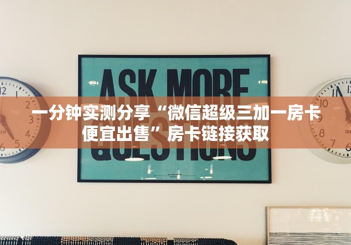 一分钟实测分享“微信超级三加一房卡便宜出售”房卡链接获取