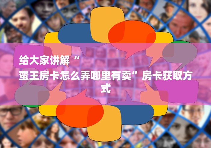 给大家讲解“
蛮王房卡怎么弄哪里有卖”房卡获取方式