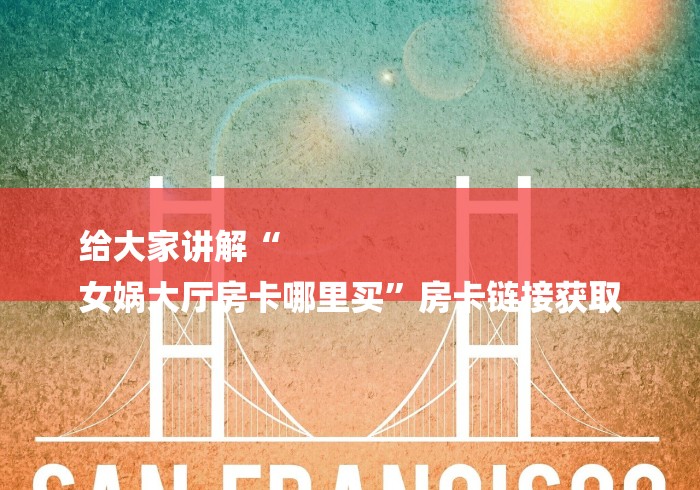 给大家讲解“
女娲大厅房卡哪里买”房卡链接获取 给大家讲解“
女娲大厅房卡哪里买”房卡链接获取