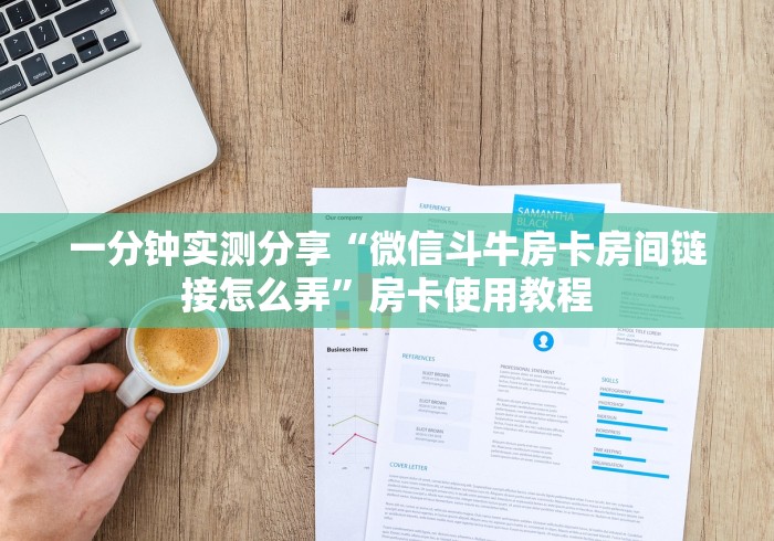 一分钟实测分享“微信斗牛房卡房间链接怎么弄”房卡使用教程 一分钟实测分享“微信斗牛房卡房间链接怎么弄”房卡使用教程