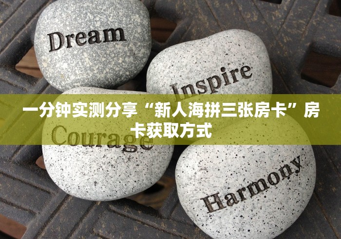 一分钟实测分享“新人海拼三张房卡”房卡获取方式 一分钟实测分享“新人海拼三张房卡”房卡获取方式