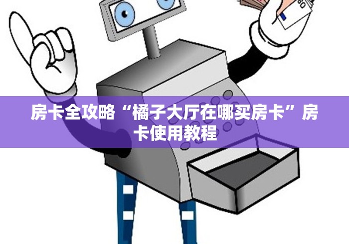 房卡全攻略“橘子大厅在哪买房卡”房卡使用教程 房卡全攻略“橘子大厅在哪买房卡”房卡使用教程