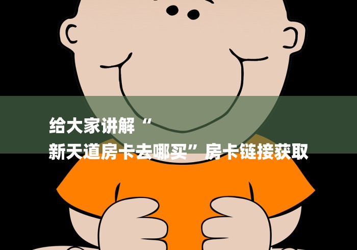 给大家讲解“
新天道房卡去哪买”房卡链接获取