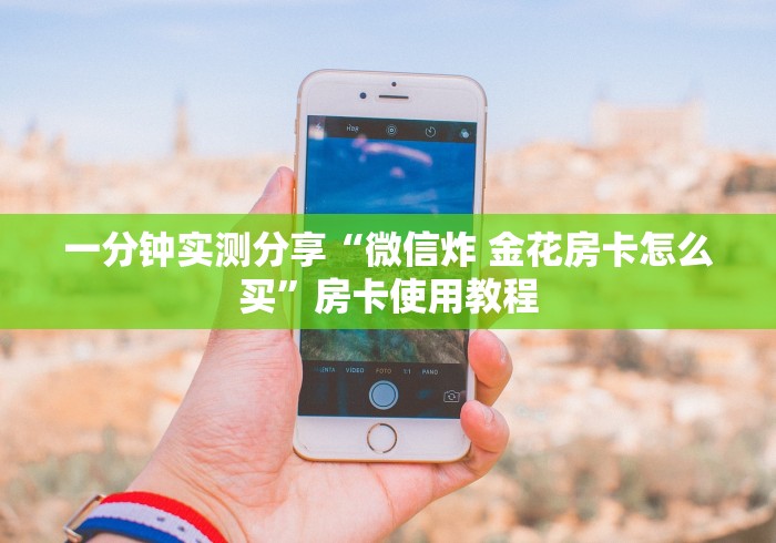 一分钟实测分享“微信炸 金花房卡怎么买”房卡使用教程 一分钟实测分享“微信炸 金花房卡怎么买”房卡使用教程