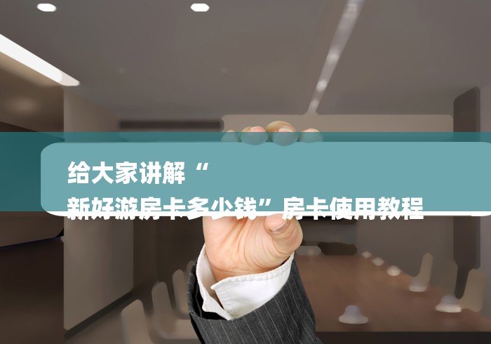 给大家讲解“
新好游房卡多少钱”房卡使用教程