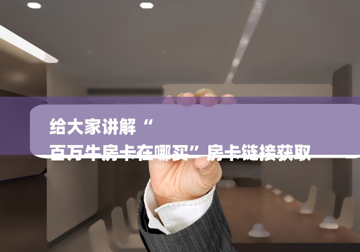 给大家讲解“
百万牛房卡在哪买”房卡链接获取