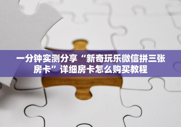 一分钟实测分享“新奇玩乐微信拼三张房卡”详细房卡怎么购买教程