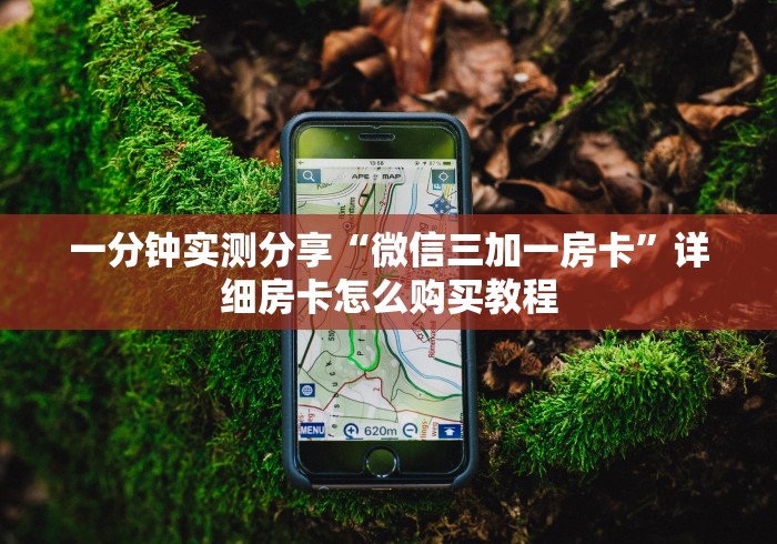 一分钟实测分享“微信三加一房卡”详细房卡怎么购买教程 一分钟实测分享“微信三加一房卡”详细房卡怎么购买教程