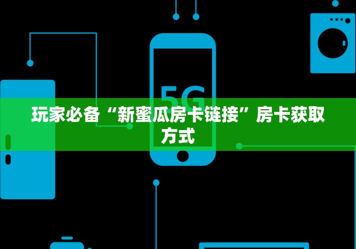 玩家必备“新蜜瓜房卡链接”房卡获取方式 玩家必备“新蜜瓜房卡链接”房卡获取方式