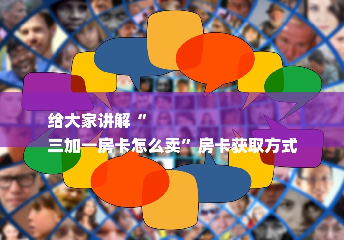 给大家讲解“
三加一房卡怎么卖”房卡获取方式