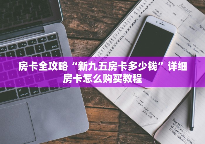 房卡全攻略“新九五房卡多少钱”详细房卡怎么购买教程 房卡全攻略“新九五房卡多少钱”详细房卡怎么购买教程