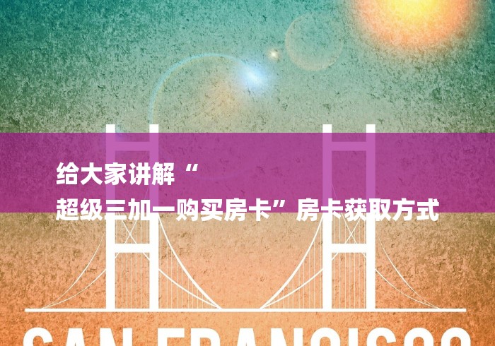 给大家讲解“
超级三加一购买房卡”房卡获取方式