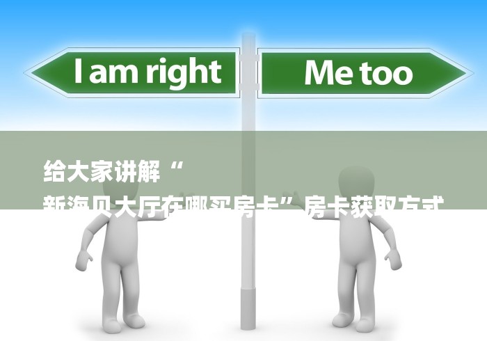 给大家讲解“
新海贝大厅在哪买房卡”房卡获取方式