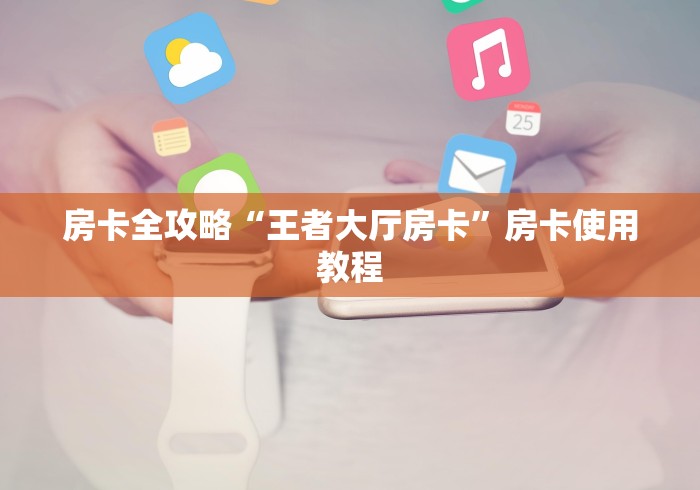 房卡全攻略“王者大厅房卡”房卡使用教程