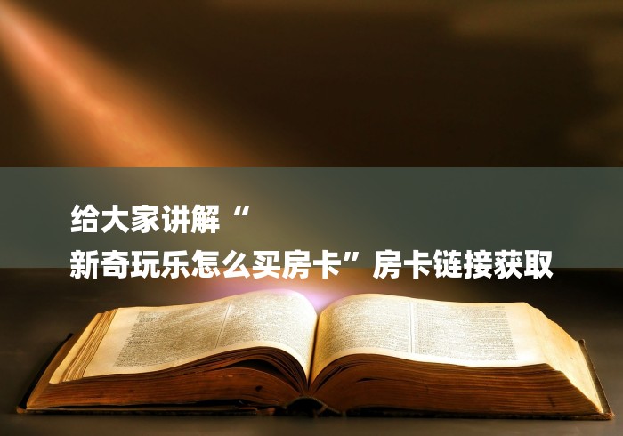 给大家讲解“
新奇玩乐怎么买房卡”房卡链接获取