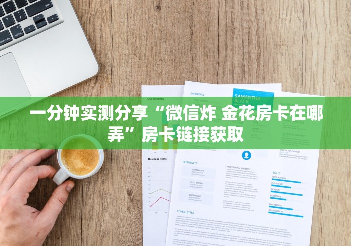 一分钟实测分享“微信炸 金花房卡在哪弄”房卡链接获取