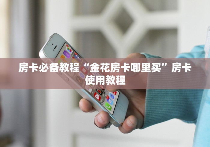 房卡必备教程“金花房卡哪里买”房卡使用教程 房卡必备教程“金花房卡哪里买”房卡使用教程