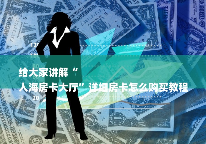 给大家讲解“
人海房卡大厅”详细房卡怎么购买教程