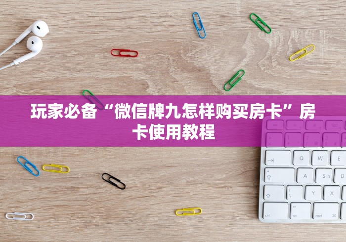玩家必备“微信牌九怎样购买房卡”房卡使用教程