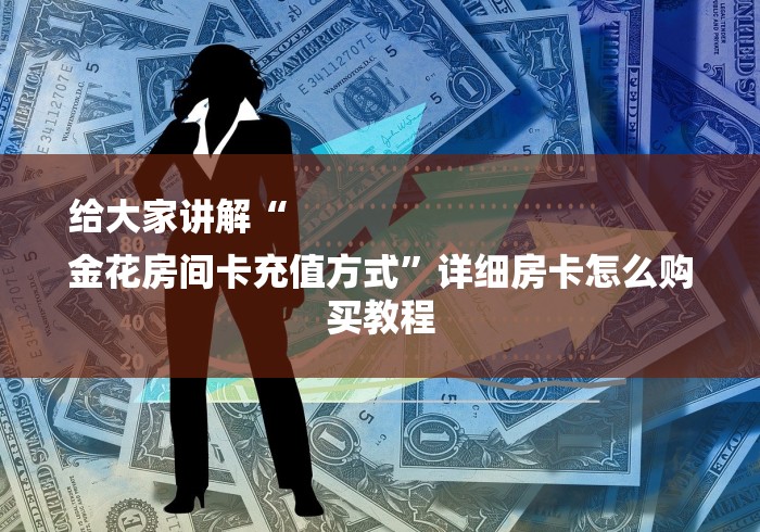 给大家讲解“
金花房间卡充值方式”详细房卡怎么购买教程