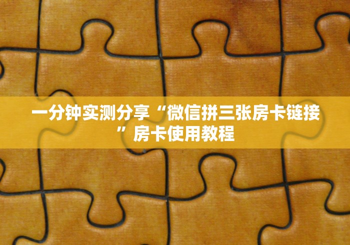 一分钟实测分享“微信拼三张房卡链接”房卡使用教程
