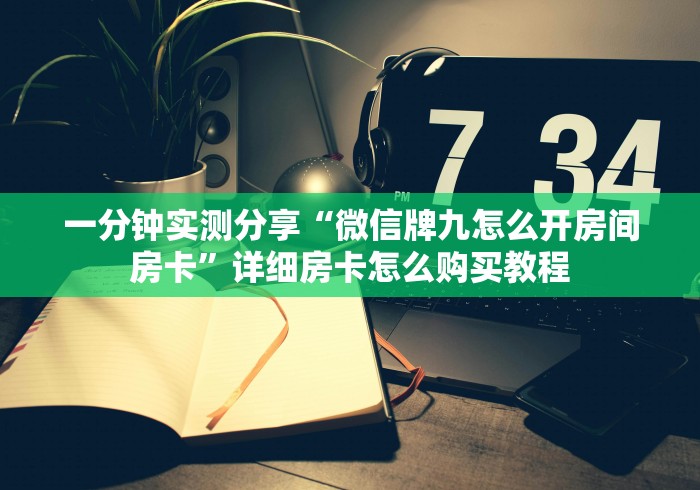一分钟实测分享“微信牌九怎么开房间房卡”详细房卡怎么购买教程
