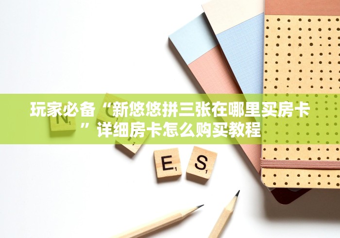 玩家必备“新悠悠拼三张在哪里买房卡”详细房卡怎么购买教程